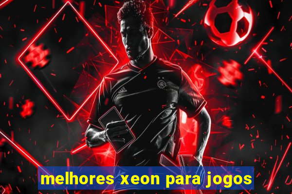 melhores xeon para jogos